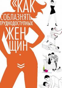 Как соблазнять труднодоступных женщин (2009)